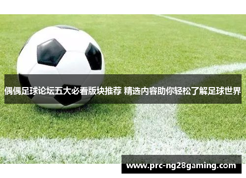 偶偶足球论坛五大必看版块推荐 精选内容助你轻松了解足球世界 偶偶足球论坛五大必看版块推荐 精选内容助你轻松了解足球世界