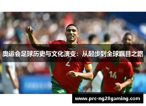 奥运会足球历史与文化演变:从起步到全球瞩目之路 奥运会足球历史与文化演变:从起步到全球瞩目之路