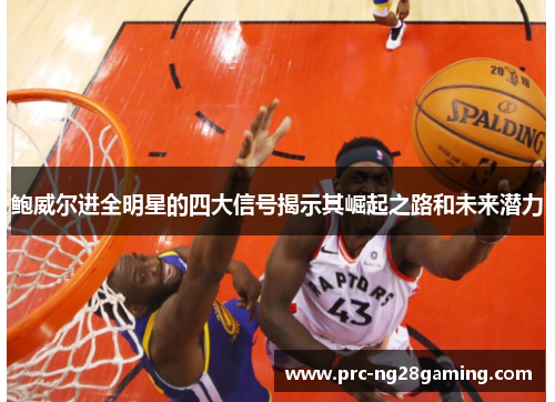 鲍威尔进全明星的四大信号揭示其崛起之路和未来潜力 鲍威尔进全明星的四大信号揭示其崛起之路和未来潜力