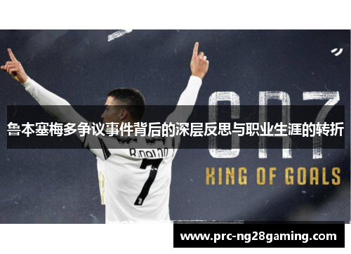 鲁本塞梅多争议事件背后的深层反思与职业生涯的转折 鲁本塞梅多争议事件背后的深层反思与职业生涯的转折