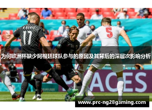 为何欧洲杯缺少阿根廷球队参与的原因及其背后的深层次影响分析 为何欧洲杯缺少阿根廷球队参与的原因及其背后的深层次影响分析