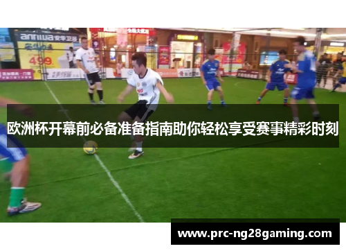 欧洲杯开幕前必备准备指南助你轻松享受赛事精彩时刻