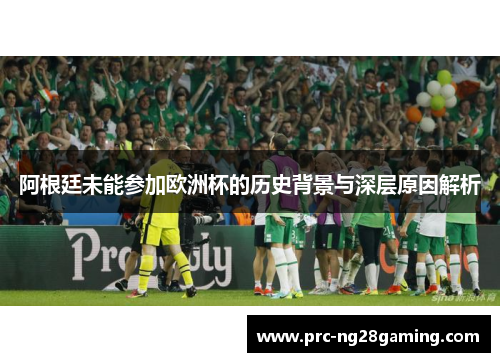 阿根廷未能参加欧洲杯的历史背景与深层原因解析