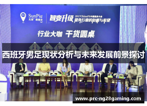 西班牙男足现状分析与未来发展前景探讨 西班牙男足现状分析与未来发展前景探讨