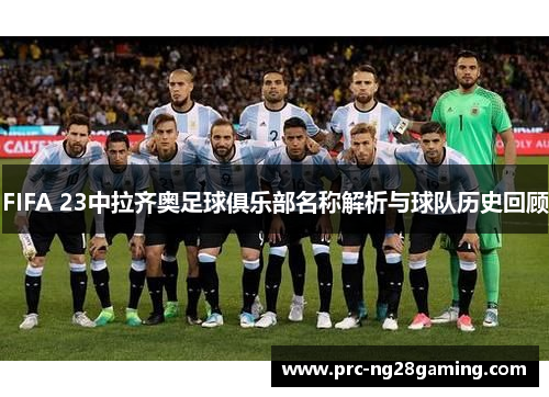 FIFA 23中拉齐奥足球俱乐部名称解析与球队历史回顾 FIFA 23中拉齐奥足球俱乐部名称解析与球队历史回顾