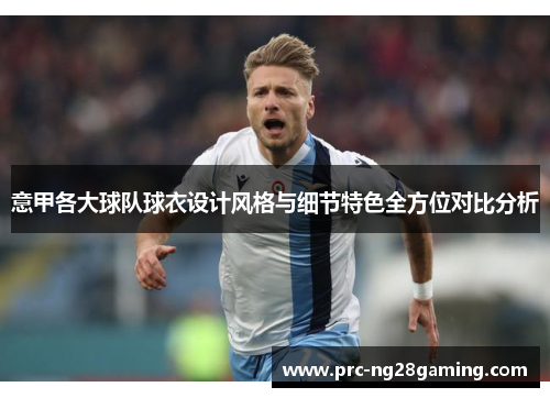 意甲各大球队球衣设计风格与细节特色全方位对比分析