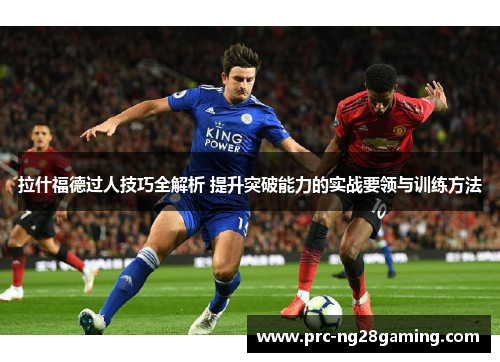 拉什福德过人技巧全解析 提升突破能力的实战要领与训练方法 拉什福德过人技巧全解析 提升突破能力的实战要领与训练方法