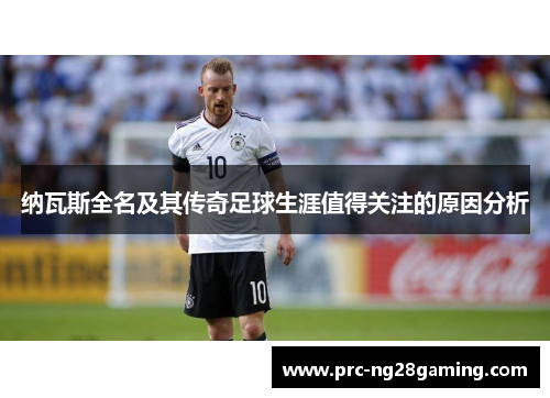 纳瓦斯全名及其传奇足球生涯值得关注的原因分析 纳瓦斯全名及其传奇足球生涯值得关注的原因分析