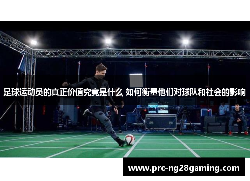 足球运动员的真正价值究竟是什么 如何衡量他们对球队和社会的影响