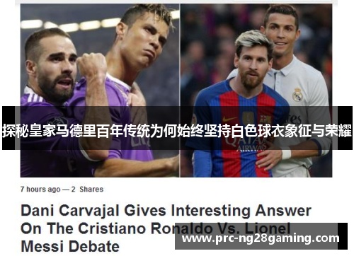 探秘皇家马德里百年传统为何始终坚持白色球衣象征与荣耀 探秘皇家马德里百年传统为何始终坚持白色球衣象征与荣耀