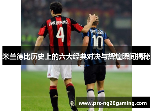 米兰德比历史上的六大经典对决与辉煌瞬间揭秘