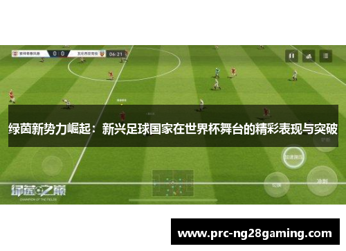 绿茵新势力崛起:新兴足球国家在世界杯舞台的精彩表现与突破 绿茵新势力崛起:新兴足球国家在世界杯舞台的精彩表现与突破