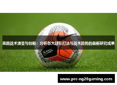 英超战术演变与创新:分析各大球队打法与战术趋势的最新研究成果 英超战术演变与创新:分析各大球队打法与战术趋势的最新研究成果