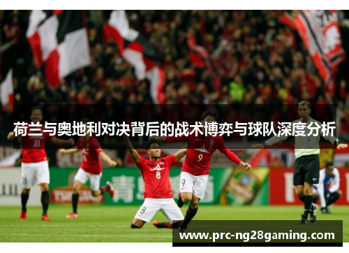 荷兰与奥地利对决背后的战术博弈与球队深度分析