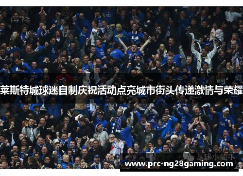 莱斯特城球迷自制庆祝活动点亮城市街头传递激情与荣耀