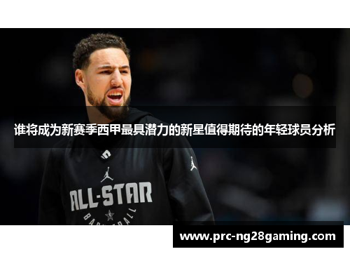 谁将成为新赛季西甲最具潜力的新星值得期待的年轻球员分析 谁将成为新赛季西甲最具潜力的新星值得期待的年轻球员分析