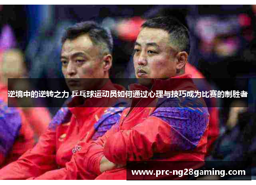 逆境中的逆转之力 乒乓球运动员如何通过心理与技巧成为比赛的制胜者 逆境中的逆转之力 乒乓球运动员如何通过心理与技巧成为比赛的制胜者
