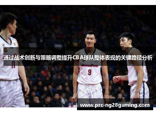 通过战术创新与策略调整提升CBA球队整体表现的关键路径分析 通过战术创新与策略调整提升CBA球队整体表现的关键路径分析