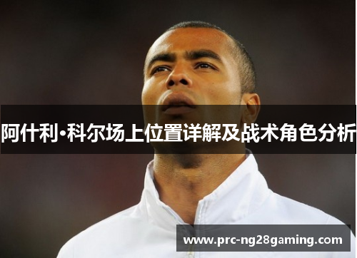 阿什利·科尔场上位置详解及战术角色分析