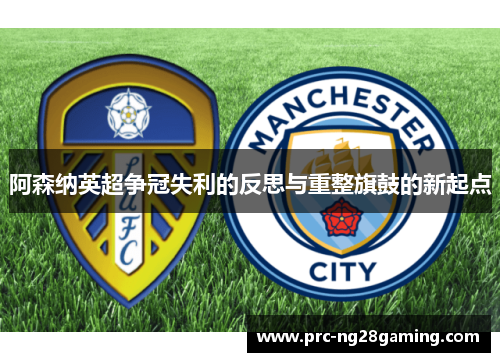 阿森纳英超争冠失利的反思与重整旗鼓的新起点 阿森纳英超争冠失利的反思与重整旗鼓的新起点