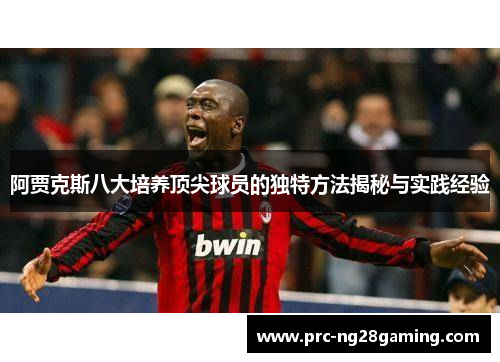 阿贾克斯八大培养顶尖球员的独特方法揭秘与实践经验