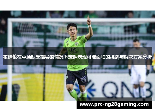 霍伊伦在中场缺乏指导的情况下球队表现可能面临的挑战与解决方案分析