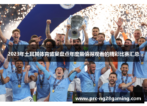 2023年土耳其体育盛宴盘点年度最值得观看的精彩比赛汇总