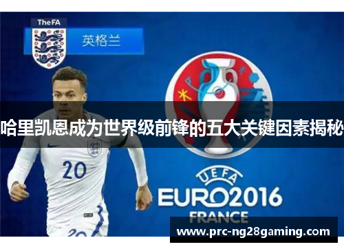 哈里凯恩成为世界级前锋的五大关键因素揭秘