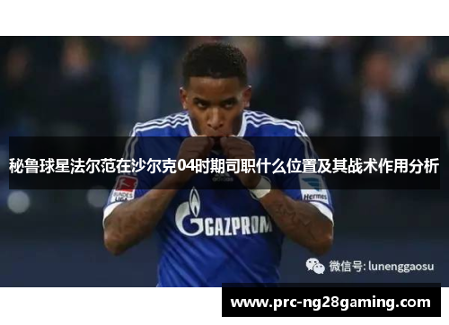 秘鲁球星法尔范在沙尔克04时期司职什么位置及其战术作用分析