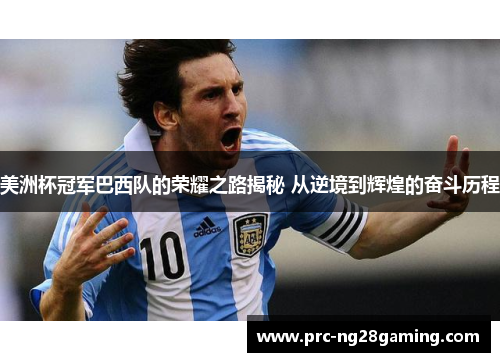 美洲杯冠军巴西队的荣耀之路揭秘 从逆境到辉煌的奋斗历程 美洲杯冠军巴西队的荣耀之路揭秘 从逆境到辉煌的奋斗历程