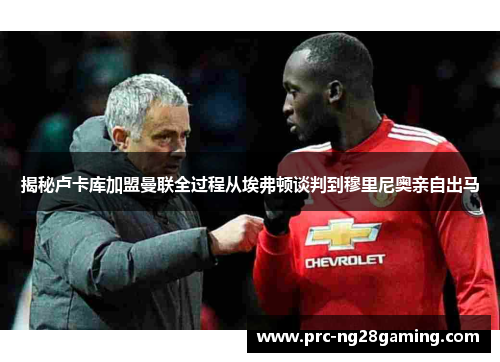 揭秘卢卡库加盟曼联全过程从埃弗顿谈判到穆里尼奥亲自出马 揭秘卢卡库加盟曼联全过程从埃弗顿谈判到穆里尼奥亲自出马