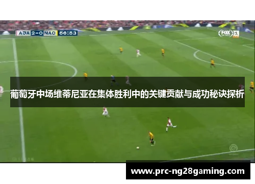 葡萄牙中场维蒂尼亚在集体胜利中的关键贡献与成功秘诀探析