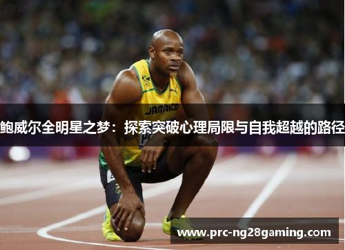 鲍威尔全明星之梦:探索突破心理局限与自我超越的路径 鲍威尔全明星之梦:探索突破心理局限与自我超越的路径