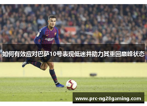 如何有效应对巴萨10号表现低迷并助力其重回巅峰状态 如何有效应对巴萨10号表现低迷并助力其重回巅峰状态