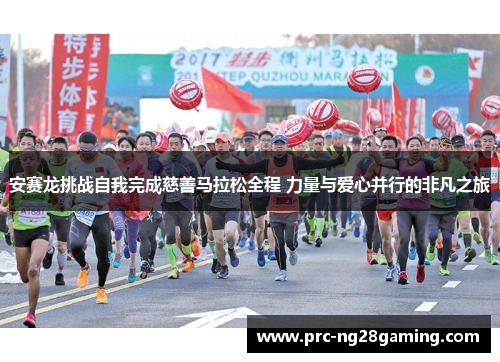 安赛龙挑战自我完成慈善马拉松全程 力量与爱心并行的非凡之旅 安赛龙挑战自我完成慈善马拉松全程 力量与爱心并行的非凡之旅