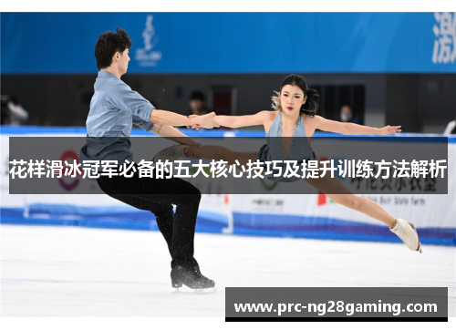 花样滑冰冠军必备的五大核心技巧及提升训练方法解析