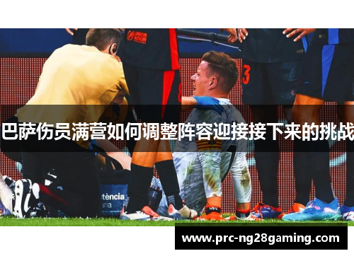 巴萨伤员满营如何调整阵容迎接接下来的挑战