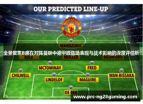 全景聚焦B席在对阵曼联中德甲级临场表现与战术影响的深度评估析 全景聚焦B席在对阵曼联中德甲级临场表现与战术影响的深度评估析
