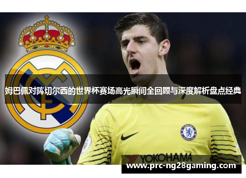 姆巴佩对阵切尔西的世界杯赛场高光瞬间全回顾与深度解析盘点经典 姆巴佩对阵切尔西的世界杯赛场高光瞬间全回顾与深度解析盘点经典