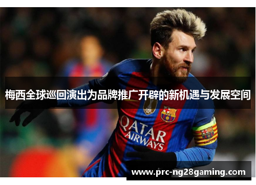 梅西全球巡回演出为品牌推广开辟的新机遇与发展空间