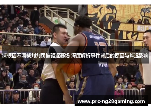 沃顿因不满裁判判罚被驱逐赛场 深度解析事件背后的原因与长远影响