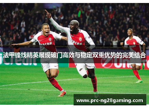法甲锋线精英展现破门高效与稳定双重优势的完美结合