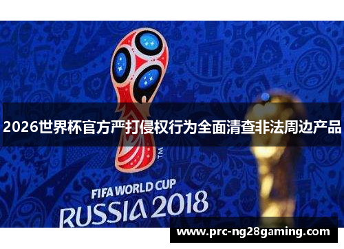 2026世界杯官方严打侵权行为全面清查非法周边产品