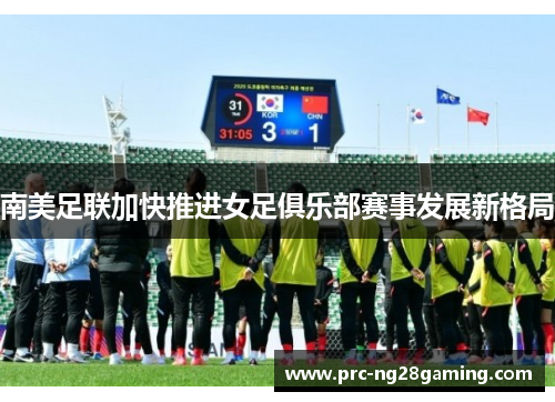 南美足联加快推进女足俱乐部赛事发展新格局
