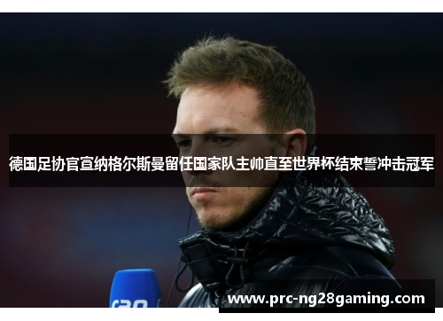 德国足协官宣纳格尔斯曼留任国家队主帅直至世界杯结束誓冲击冠军