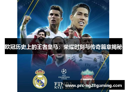 欧冠历史上的王者皇马:荣耀时刻与传奇篇章揭秘 欧冠历史上的王者皇马:荣耀时刻与传奇篇章揭秘