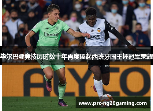 毕尔巴鄂竞技历时数十年再度捧起西班牙国王杯冠军荣耀 毕尔巴鄂竞技历时数十年再度捧起西班牙国王杯冠军荣耀