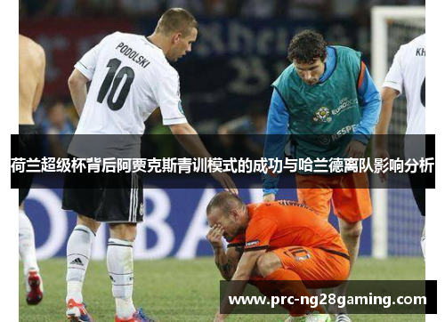 荷兰超级杯背后阿贾克斯青训模式的成功与哈兰德离队影响分析